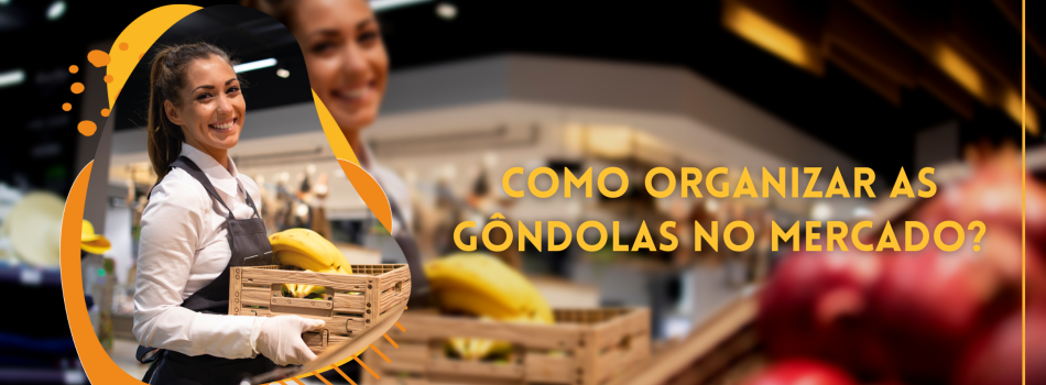 COMO ORGANIZAR AS GÔNDOLAS NO SUPERMERCADO?